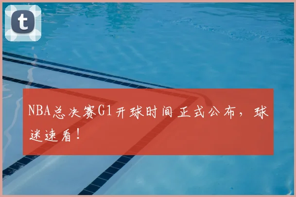 NBA总决赛G1开球时间正式公布,球迷速看!