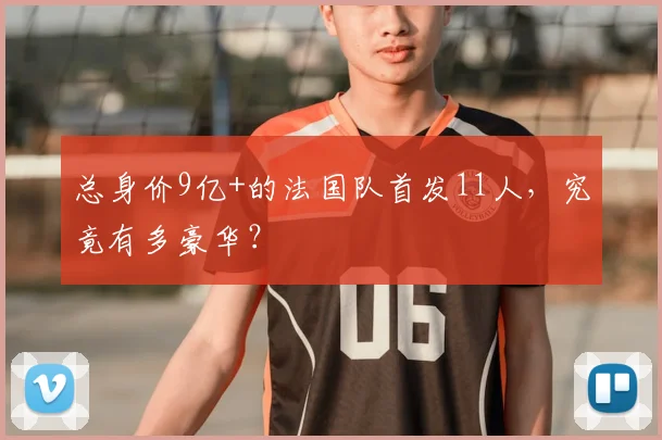 总身价9亿+的法国队首发11人,究竟有多豪华?