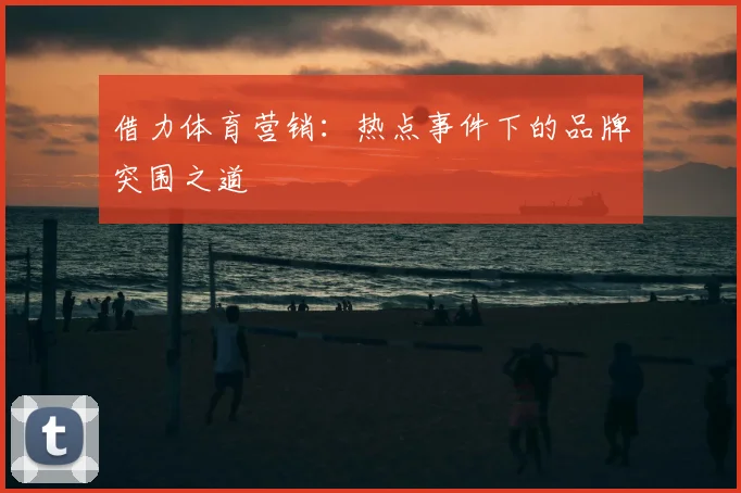 借力体育营销：热点事件下的品牌突围之道