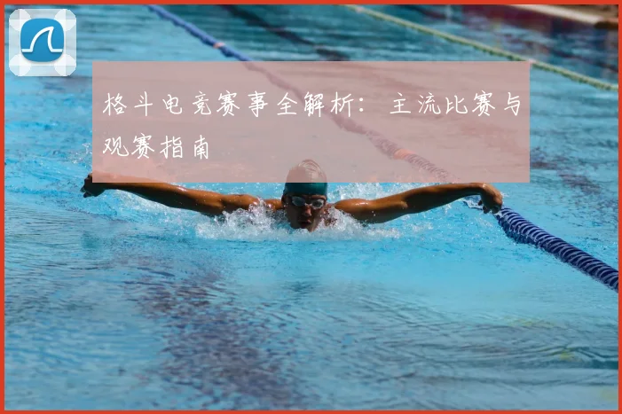格斗电竞赛事全解析:主流比赛与观赛指南