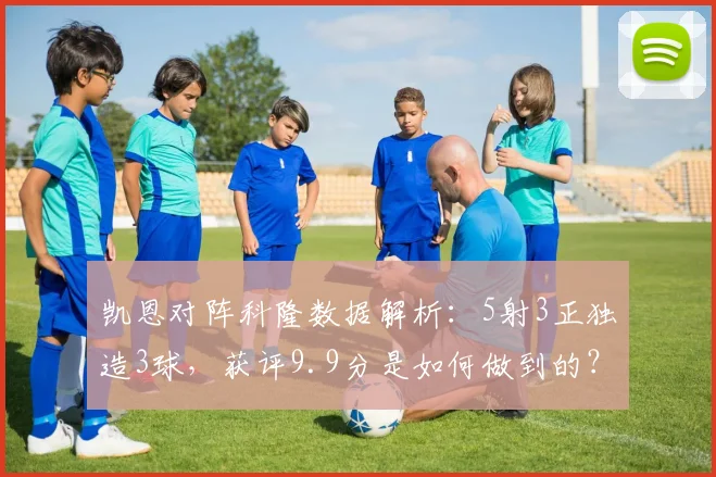 凯恩对阵科隆数据解析:5射3正独造3球,获评9.9分是如何做到的?