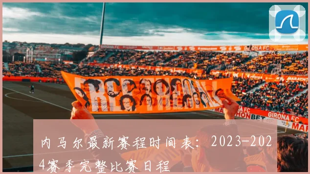 内马尔最新赛程时间表：2023-2024赛季完整比赛日程