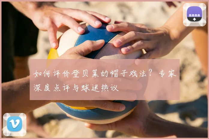 如何评价登贝莱的帽子戏法?专家深度点评与球迷热议
