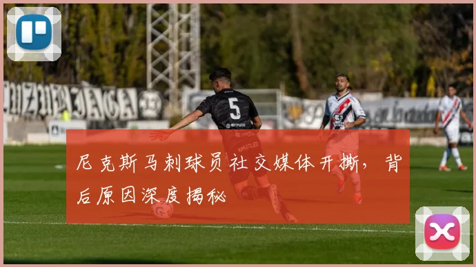 尼克斯马刺球员社交媒体开撕，背后原因深度揭秘