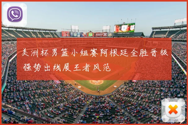 美洲杯男篮小组赛阿根廷全胜晋级 强势出线展王者风范