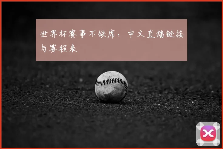 世界杯赛事不缺席,中文直播链接与赛程表