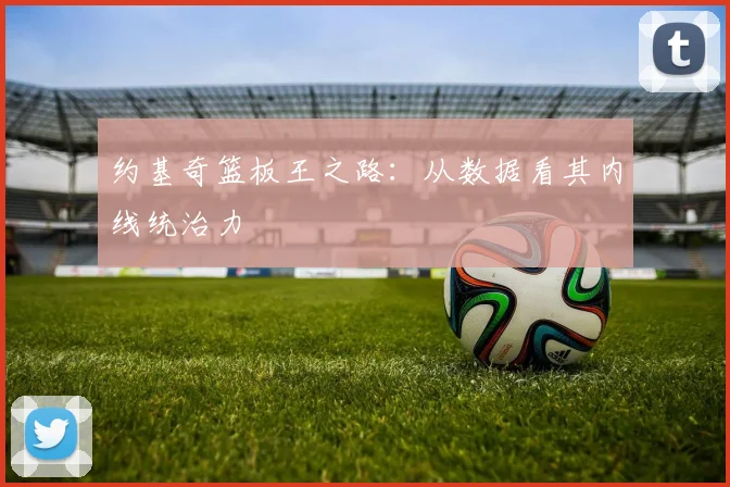 约基奇篮板王之路：从数据看其内线统治力