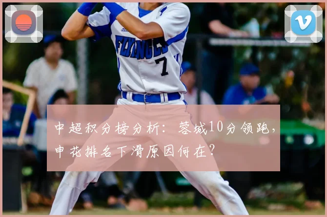 中超积分榜分析:蓉城10分领跑,申花排名下滑原因何在?
