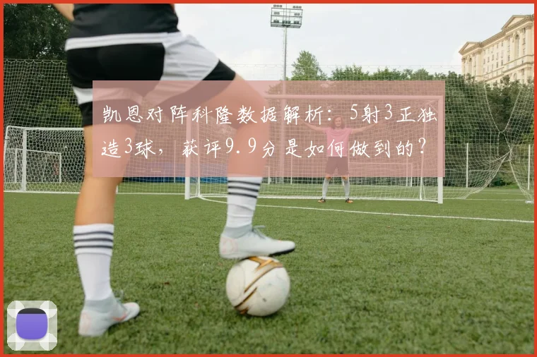 凯恩对阵科隆数据解析：5射3正独造3球，获评9.9分是如何做到的？