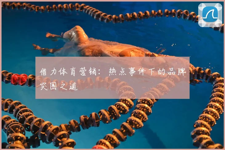 借力体育营销:热点事件下的品牌突围之道