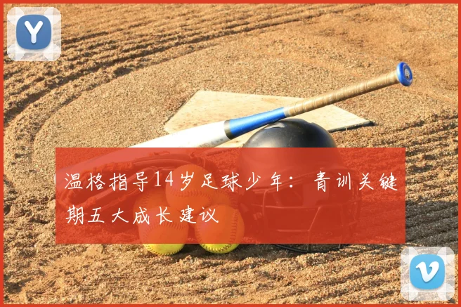 温格指导14岁足球少年：青训关键期五大成长建议