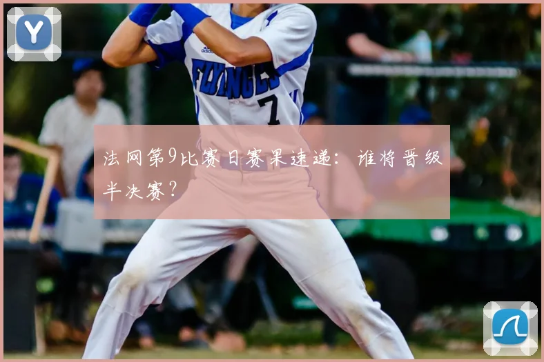 法网第9比赛日赛果速递:谁将晋级半决赛?